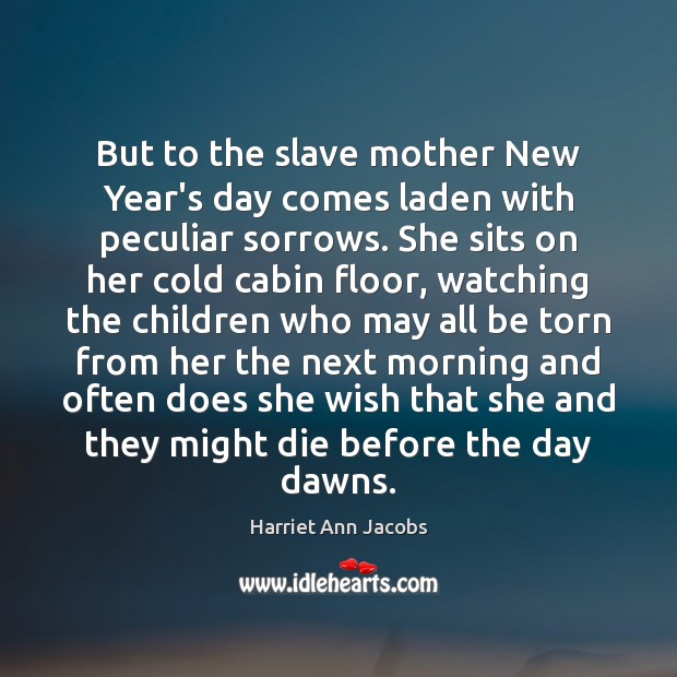 But to the slave mother New Year’s day comes laden with peculiar Harriet Ann Jacobs Picture Quote