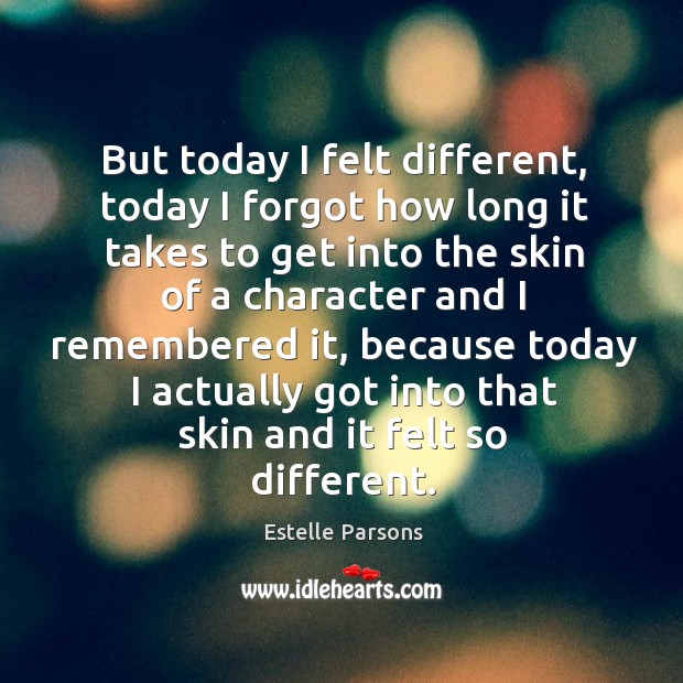 But today I felt different, today I forgot how long it takes Estelle Parsons Picture Quote