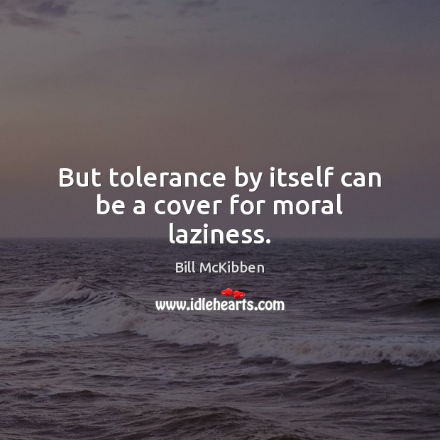 But tolerance by itself can be a cover for moral laziness. Bill McKibben Picture Quote