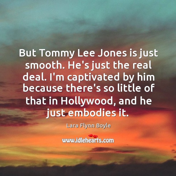 But Tommy Lee Jones is just smooth. He’s just the real deal. Lara Flynn Boyle Picture Quote