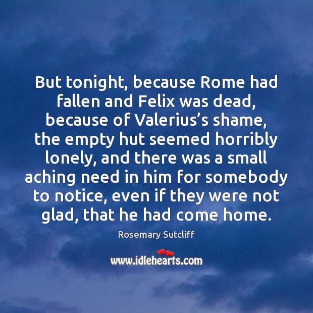 But tonight, because Rome had fallen and Felix was dead, because of Rosemary Sutcliff Picture Quote