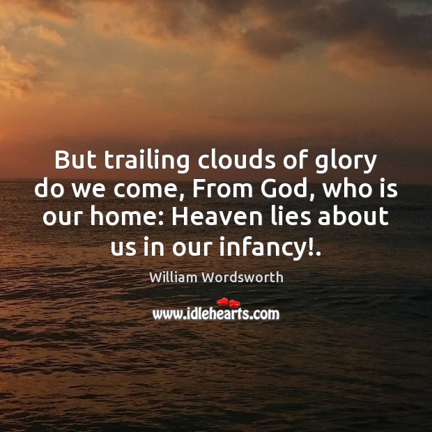 But trailing clouds of glory do we come, From God, who is William Wordsworth Picture Quote
