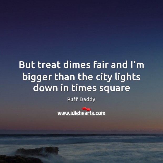 But treat dimes fair and I’m bigger than the city lights down in times square Image