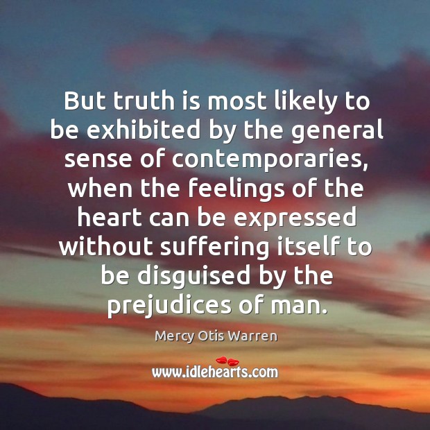 But truth is most likely to be exhibited by the general sense of contemporaries Mercy Otis Warren Picture Quote
