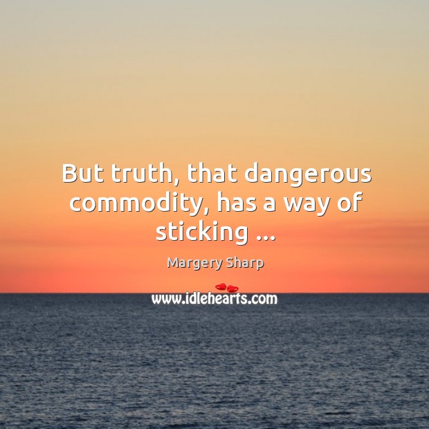 But truth, that dangerous commodity, has a way of sticking … Margery Sharp Picture Quote
