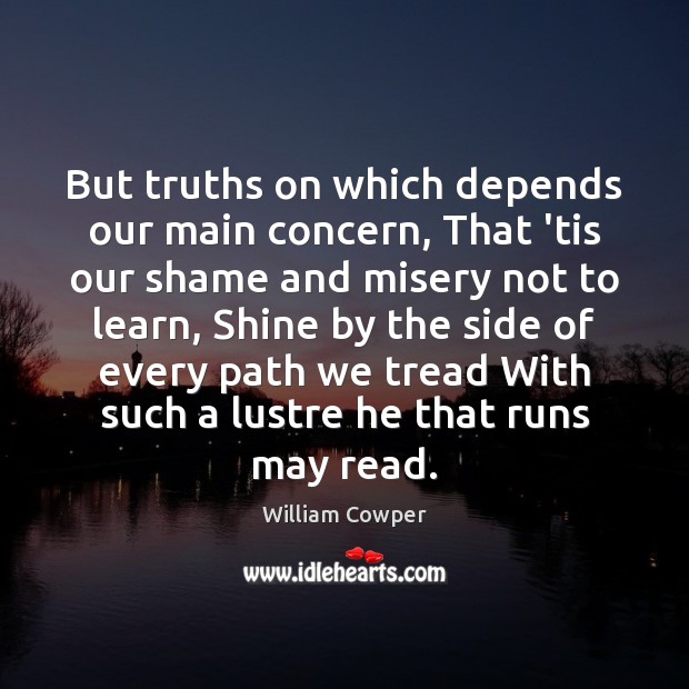 But truths on which depends our main concern, That ’tis our shame William Cowper Picture Quote
