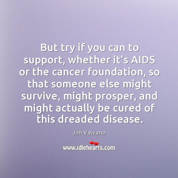 But try if you can to support, whether it’s aids or the cancer foundation Image