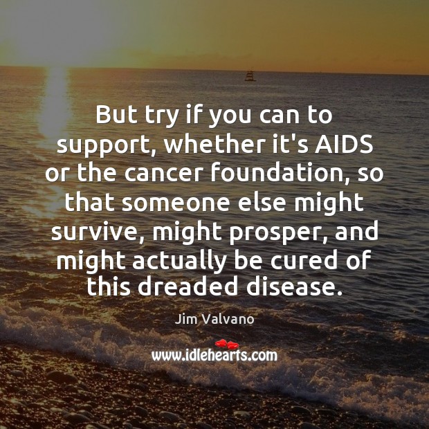 But try if you can to support, whether it’s AIDS or the Jim Valvano Picture Quote