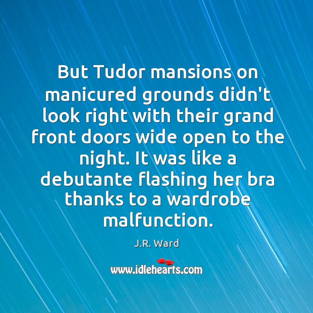 But Tudor mansions on manicured grounds didn’t look right with their grand J.R. Ward Picture Quote