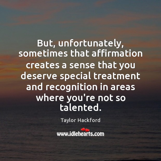 But, unfortunately, sometimes that affirmation creates a sense that you deserve special Taylor Hackford Picture Quote