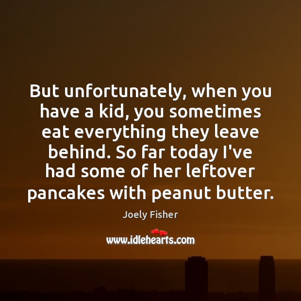 But unfortunately, when you have a kid, you sometimes eat everything they Joely Fisher Picture Quote