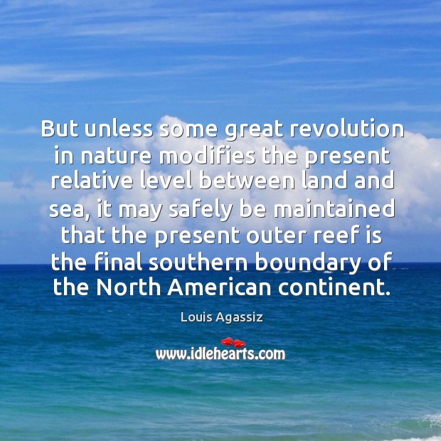 But unless some great revolution in nature modifies the present relative level Louis Agassiz Picture Quote