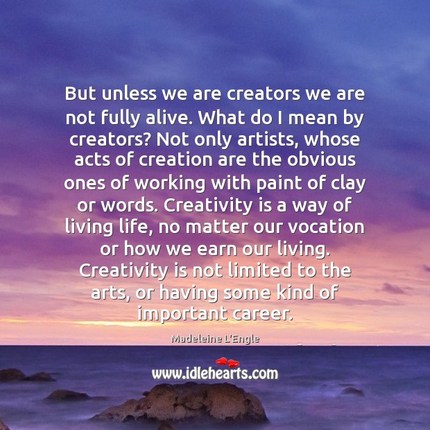 But unless we are creators we are not fully alive. What do Madeleine L’Engle Picture Quote