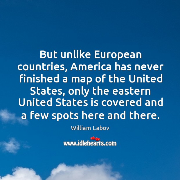 But unlike european countries, america has never finished a map of the united states William Labov Picture Quote