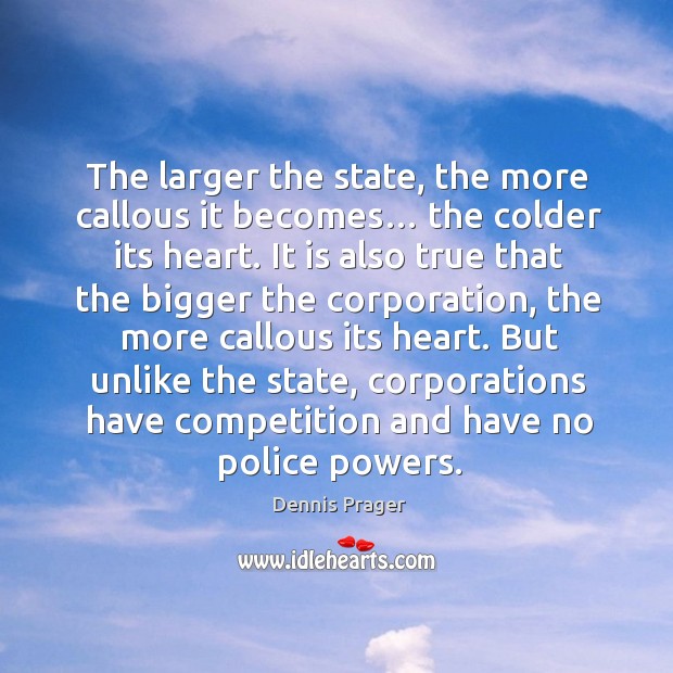 But unlike the state, corporations have competition and have no police powers. Dennis Prager Picture Quote