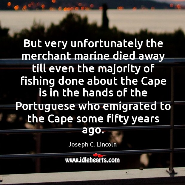 But very unfortunately the merchant marine died away till even the majority Joseph C. Lincoln Picture Quote