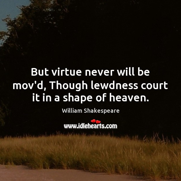 But virtue never will be mov’d, Though lewdness court it in a shape of heaven. Image