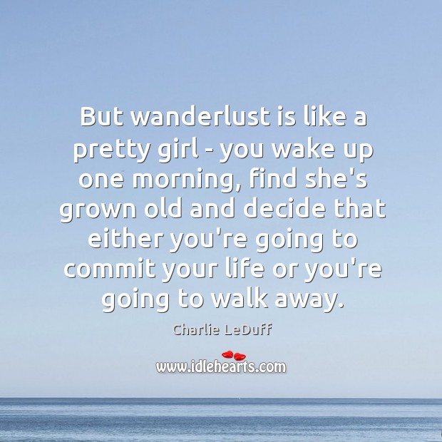But wanderlust is like a pretty girl – you wake up one Charlie LeDuff Picture Quote