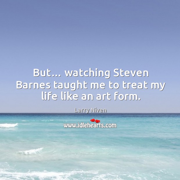 But… watching steven barnes taught me to treat my life like an art form. Image