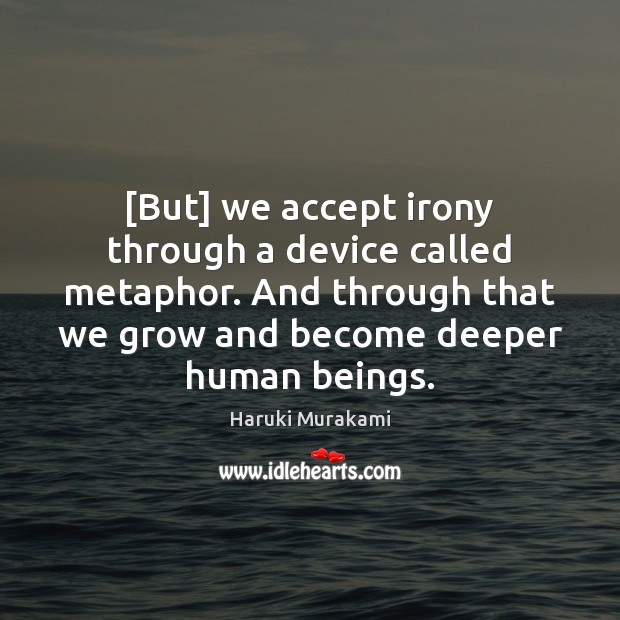 [But] we accept irony through a device called metaphor. And through that Haruki Murakami Picture Quote