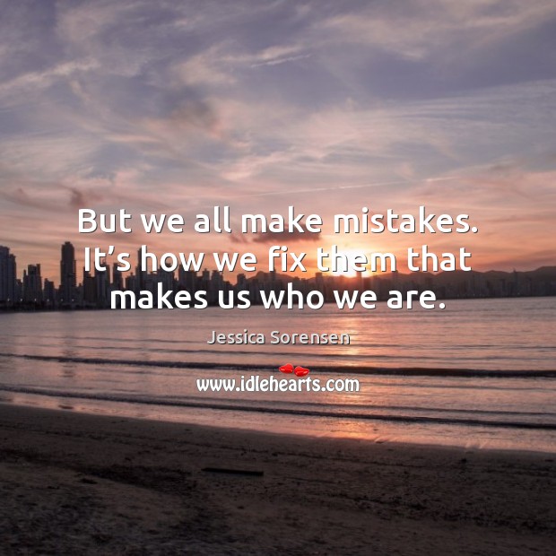 But we all make mistakes. It’s how we fix them that makes us who we are. Image