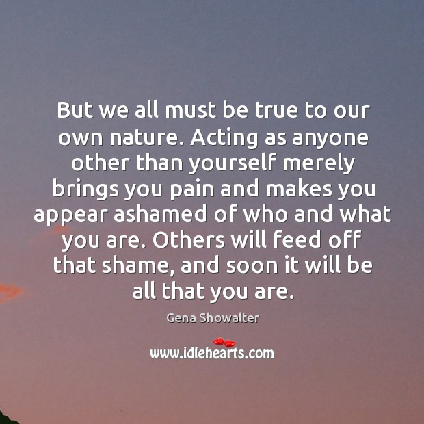 But we all must be true to our own nature. Acting as Gena Showalter Picture Quote