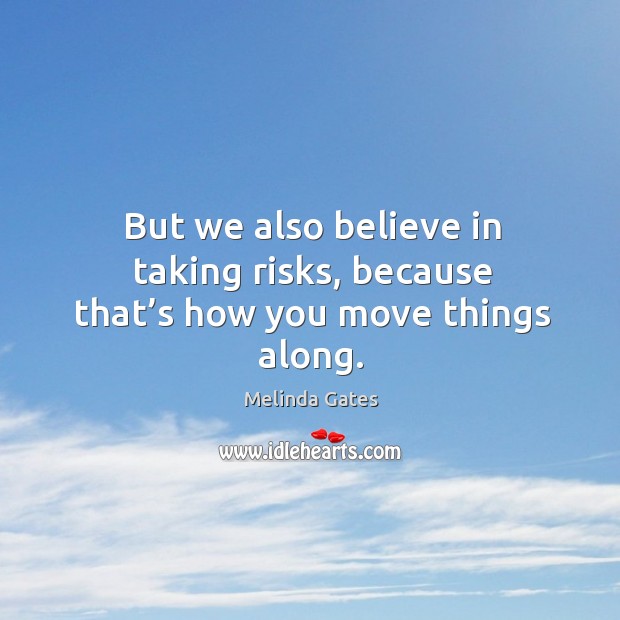 But we also believe in taking risks, because that’s how you move things along. Melinda Gates Picture Quote