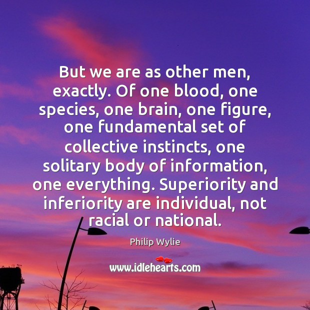 But we are as other men, exactly. Of one blood, one species, Philip Wylie Picture Quote