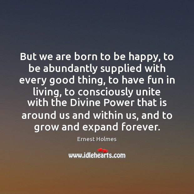 But we are born to be happy, to be abundantly supplied with Ernest Holmes Picture Quote