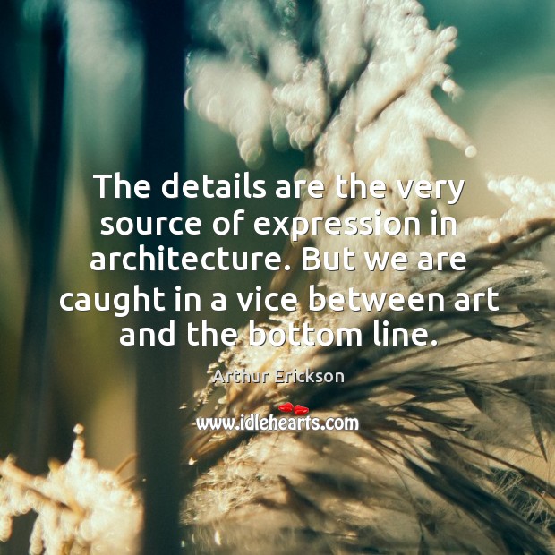 But we are caught in a vice between art and the bottom line. Arthur Erickson Picture Quote