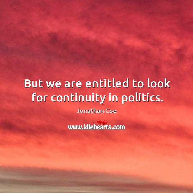 But we are entitled to look for continuity in politics. Jonathan Coe Picture Quote