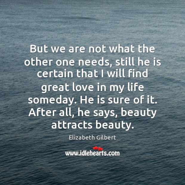 But we are not what the other one needs, still he is Elizabeth Gilbert Picture Quote