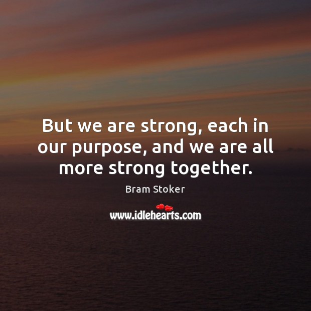 But we are strong, each in our purpose, and we are all more strong together. Image