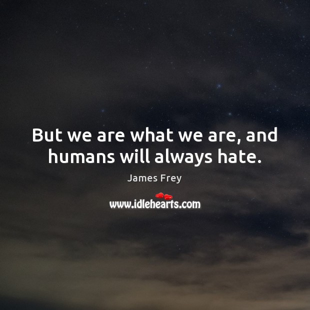 But we are what we are, and humans will always hate. Image