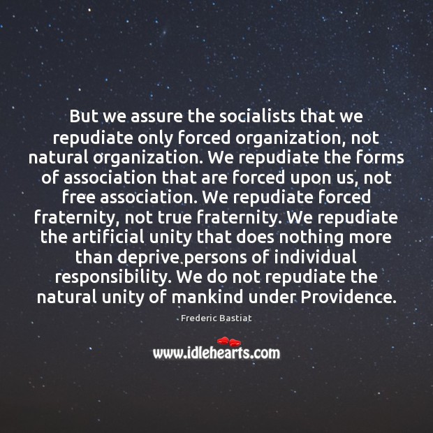 But we assure the socialists that we repudiate only forced organization, not Frederic Bastiat Picture Quote
