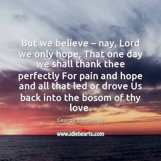 But we believe – nay, Lord we only hope, That one day we George MacDonald Picture Quote