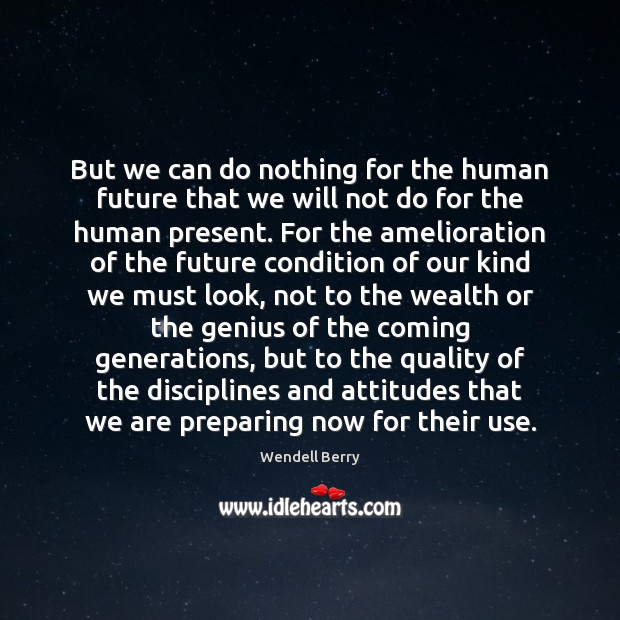 But we can do nothing for the human future that we will Wendell Berry Picture Quote