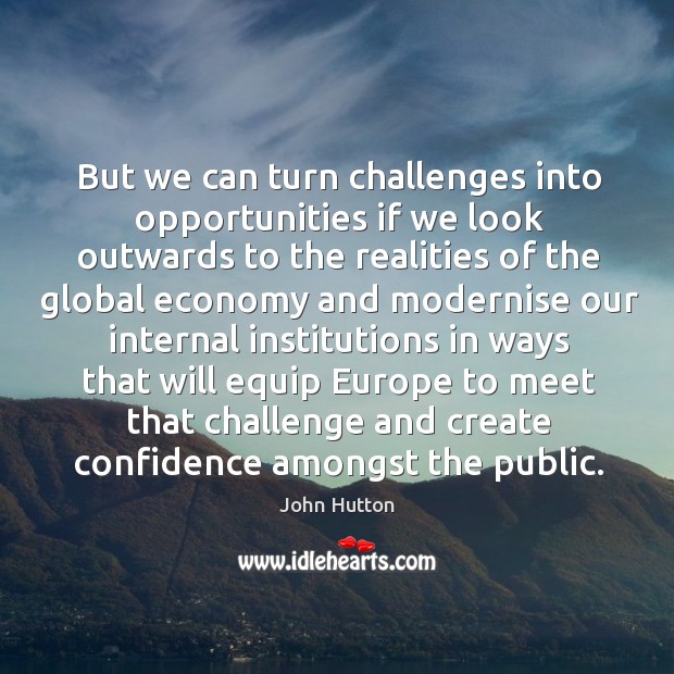 But we can turn challenges into opportunities if we look outwards to the realities of the John Hutton Picture Quote