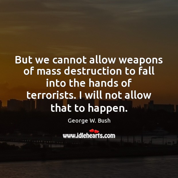 But we cannot allow weapons of mass destruction to fall into the George W. Bush Picture Quote