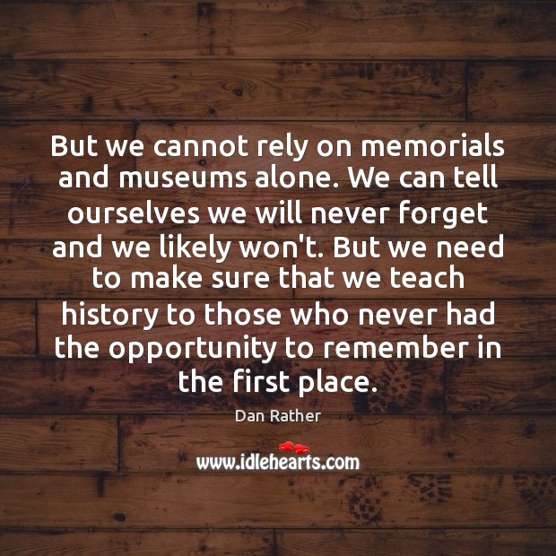 But we cannot rely on memorials and museums alone. We can tell Opportunity Quotes Image