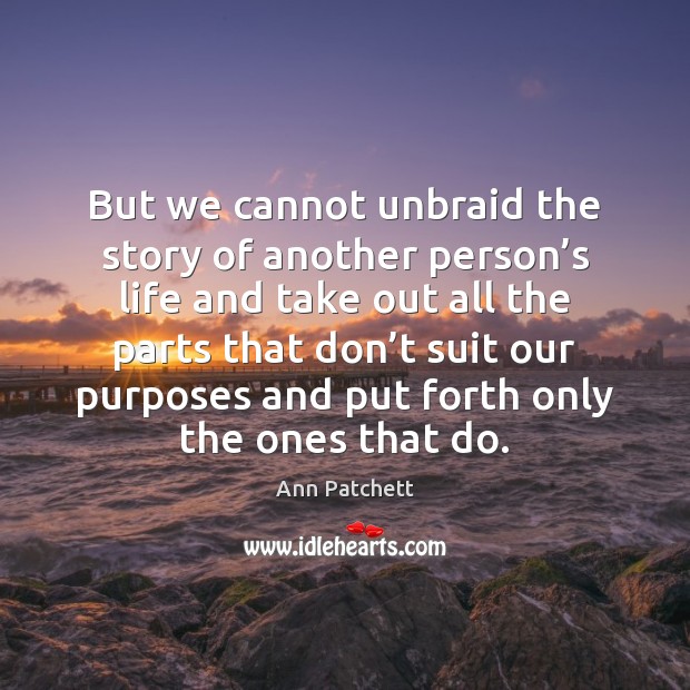 But we cannot unbraid the story of another person’s life and Ann Patchett Picture Quote