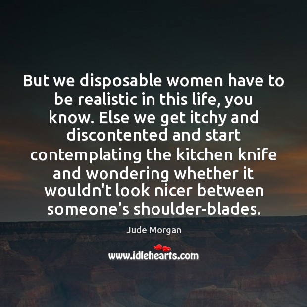 But we disposable women have to be realistic in this life, you Jude Morgan Picture Quote