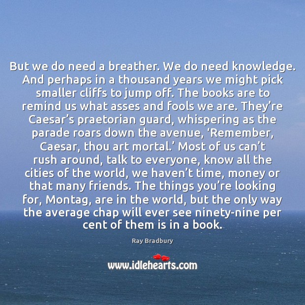 But we do need a breather. We do need knowledge. And perhaps Ray Bradbury Picture Quote