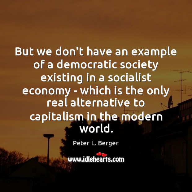 But we don’t have an example of a democratic society existing in Peter L. Berger Picture Quote