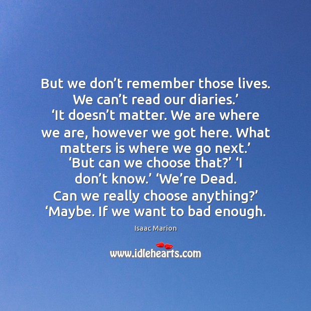 But we don’t remember those lives. We can’t read our Isaac Marion Picture Quote