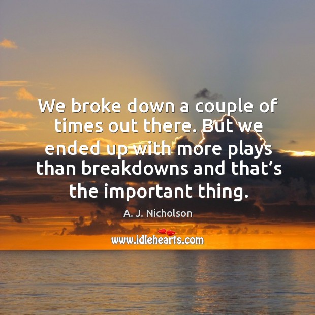But we ended up with more plays than breakdowns and that’s the important thing. A. J. Nicholson Picture Quote