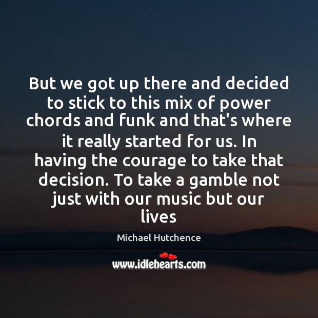 But we got up there and decided to stick to this mix Michael Hutchence Picture Quote