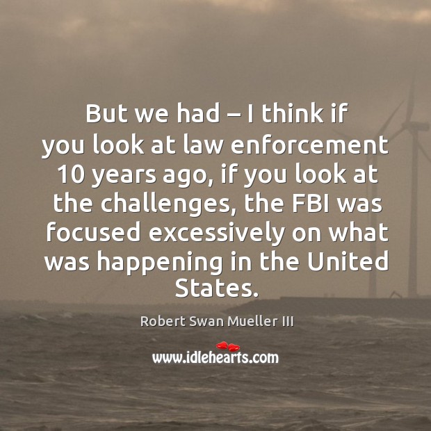 But we had – I think if you look at law enforcement 10 years ago, if you look at the challenges Image