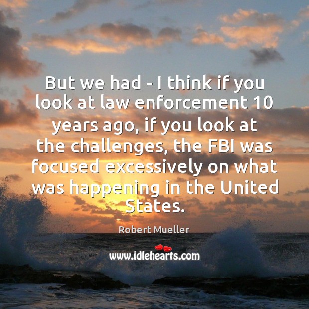 But we had – I think if you look at law enforcement 10 Robert Mueller Picture Quote