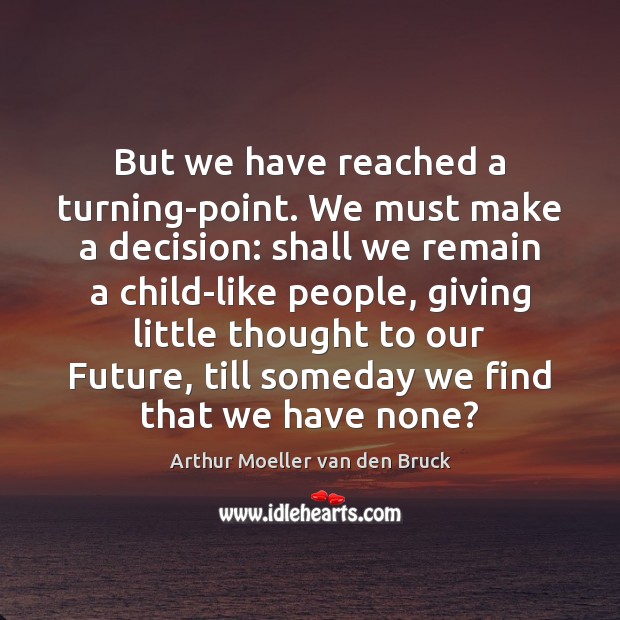 But we have reached a turning-point. We must make a decision: shall Arthur Moeller van den Bruck Picture Quote